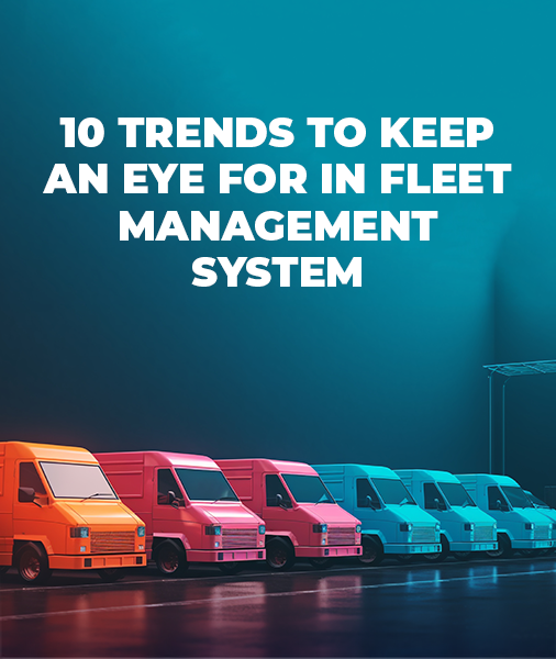 10 Trends To Look Out For In Fleet Management System